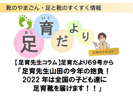 【足育先生コラム】足育だより69号から〜「足育先生山田の今年の抱負！ 2022年は全国の子ども達に 足育靴を届けます！！」